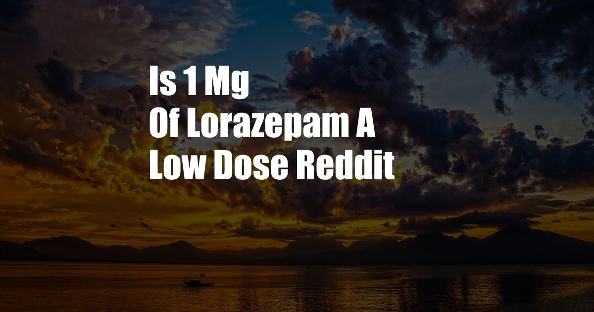 Is 1 Mg Of Lorazepam A Low Dose Reddit