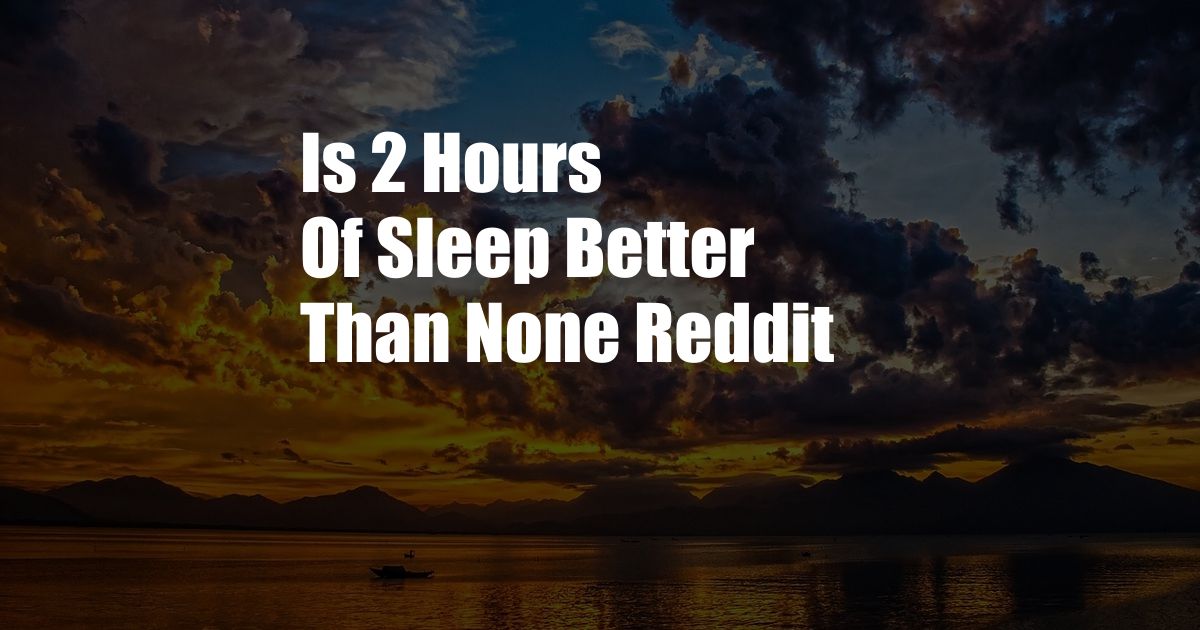 Is 2 Hours Of Sleep Better Than None Reddit