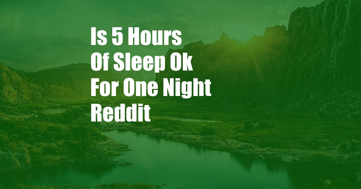 Is 5 Hours Of Sleep Ok For One Night Reddit
