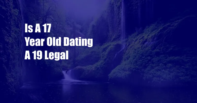 Is A 17 Year Old Dating A 19 Legal