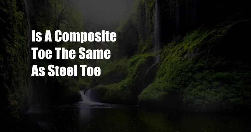 Is A Composite Toe The Same As Steel Toe