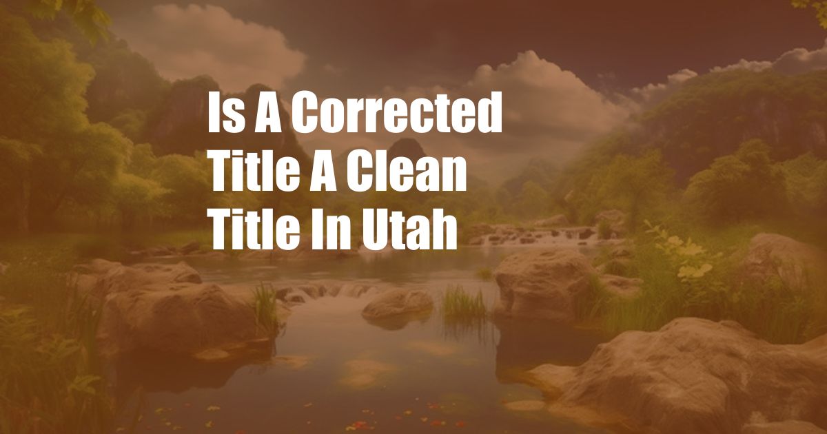 Is A Corrected Title A Clean Title In Utah