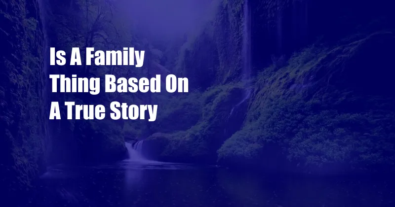 Is A Family Thing Based On A True Story