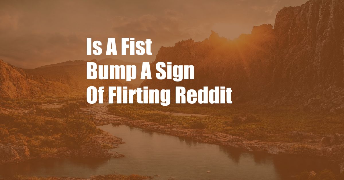 Is A Fist Bump A Sign Of Flirting Reddit