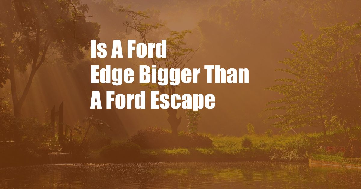 Is A Ford Edge Bigger Than A Ford Escape