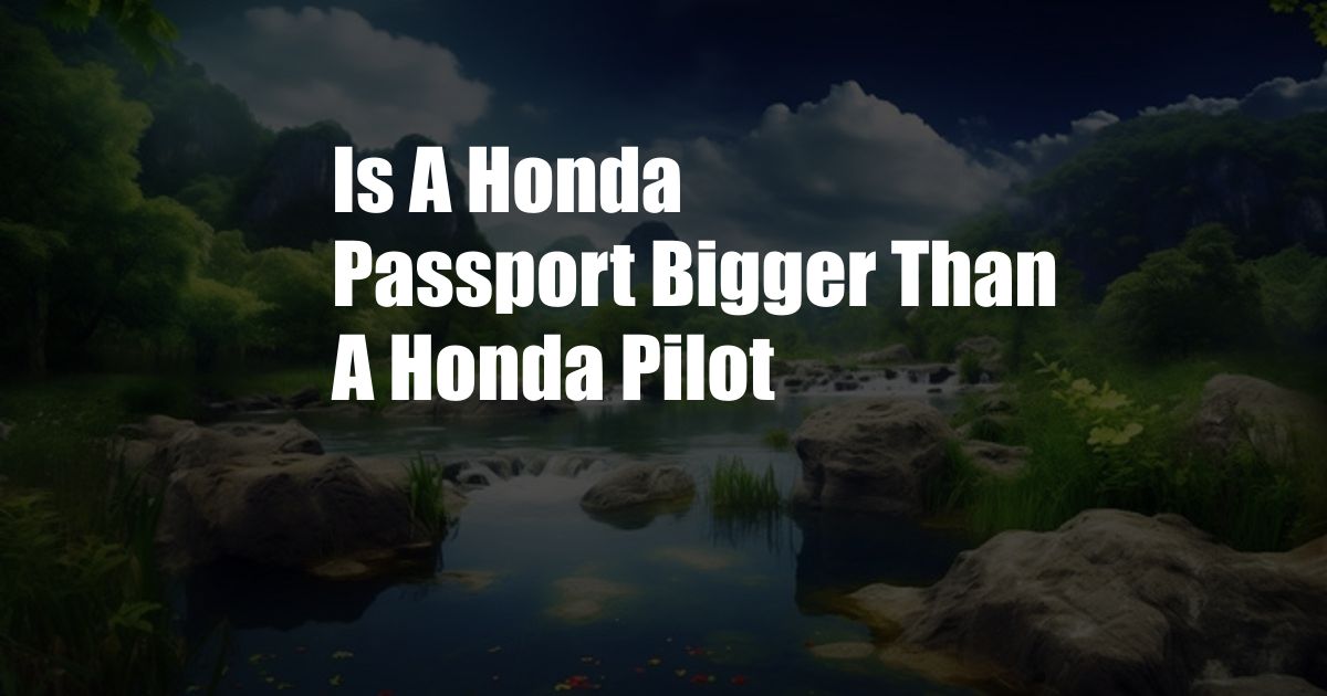 Is A Honda Passport Bigger Than A Honda Pilot