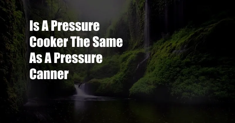 Is A Pressure Cooker The Same As A Pressure Canner