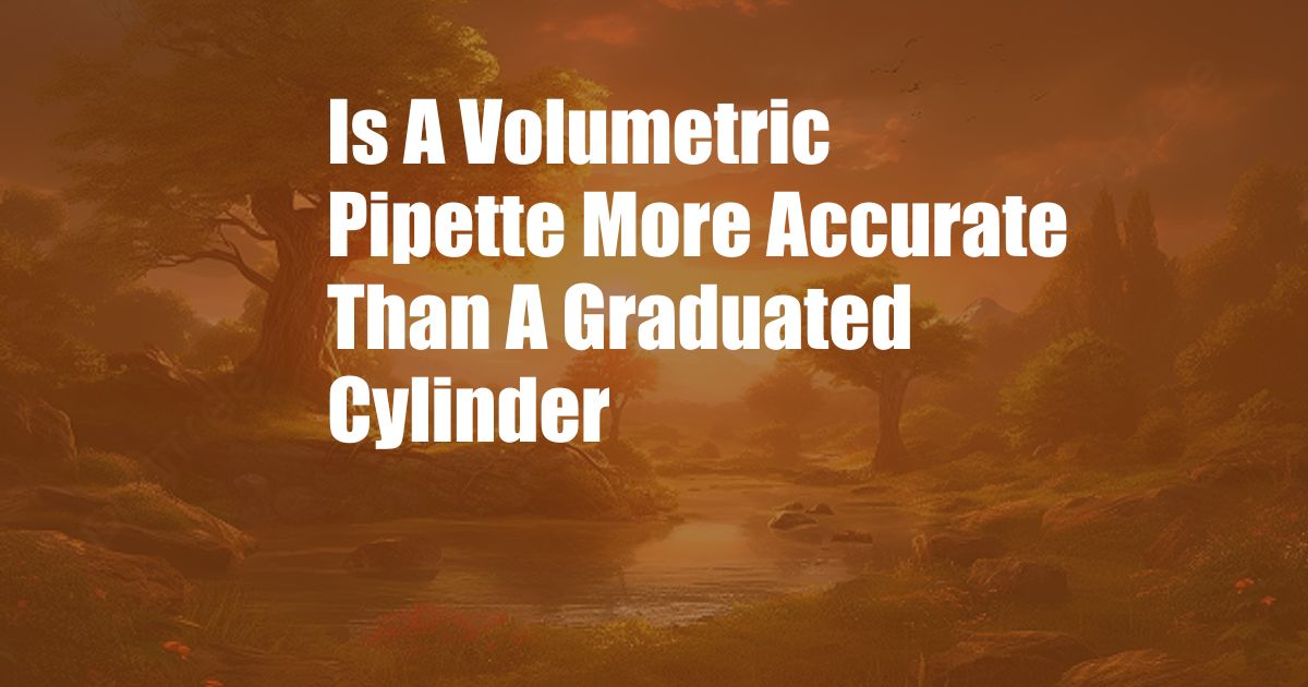 Is A Volumetric Pipette More Accurate Than A Graduated Cylinder