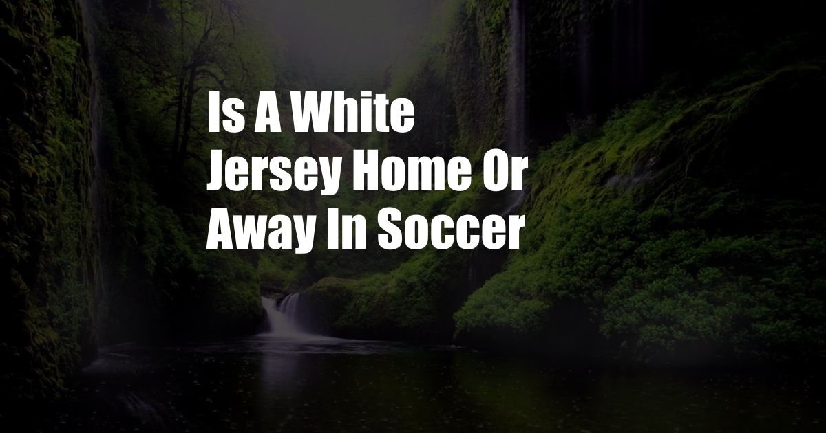 Is A White Jersey Home Or Away In Soccer