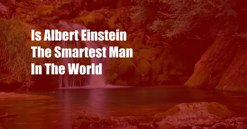 Is Albert Einstein The Smartest Man In The World