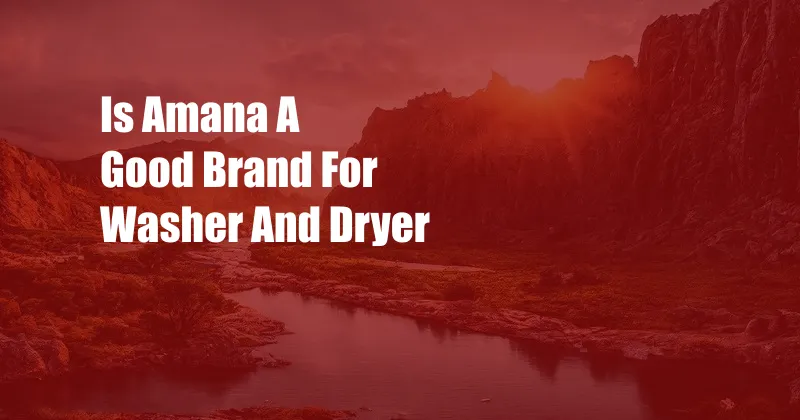 Is Amana A Good Brand For Washer And Dryer
