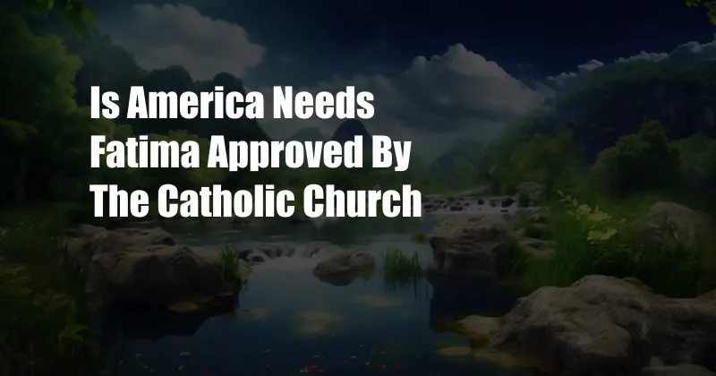 Is America Needs Fatima Approved By The Catholic Church