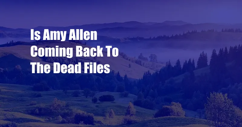 Is Amy Allen Coming Back To The Dead Files