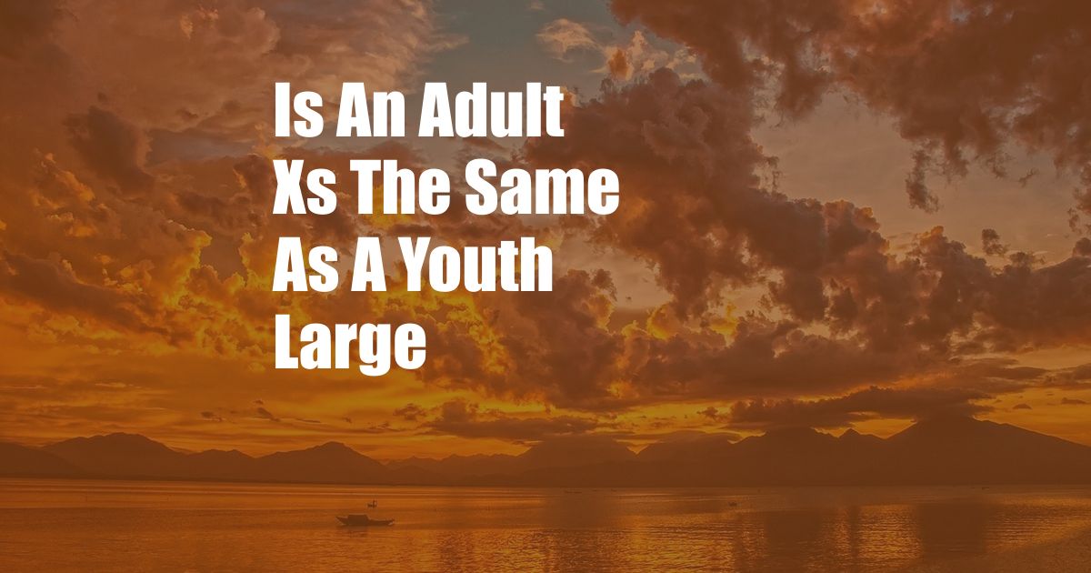 Is An Adult Xs The Same As A Youth Large