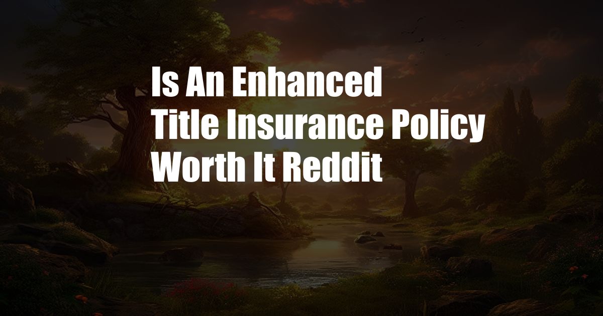 Is An Enhanced Title Insurance Policy Worth It Reddit
