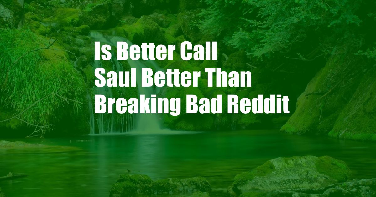 Is Better Call Saul Better Than Breaking Bad Reddit