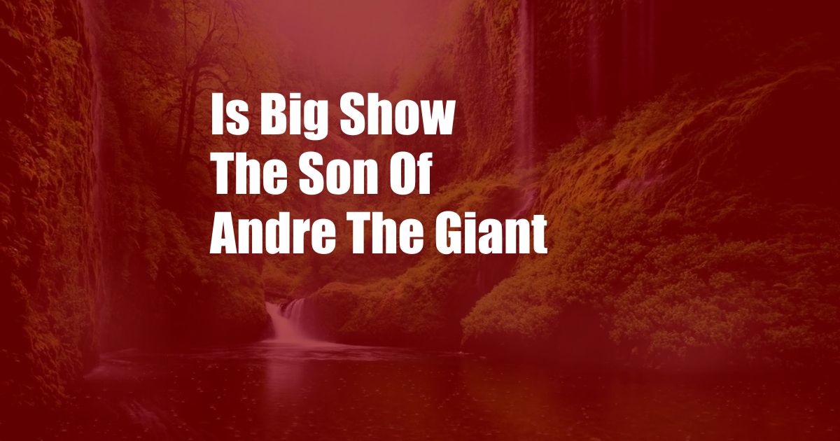 Is Big Show The Son Of Andre The Giant