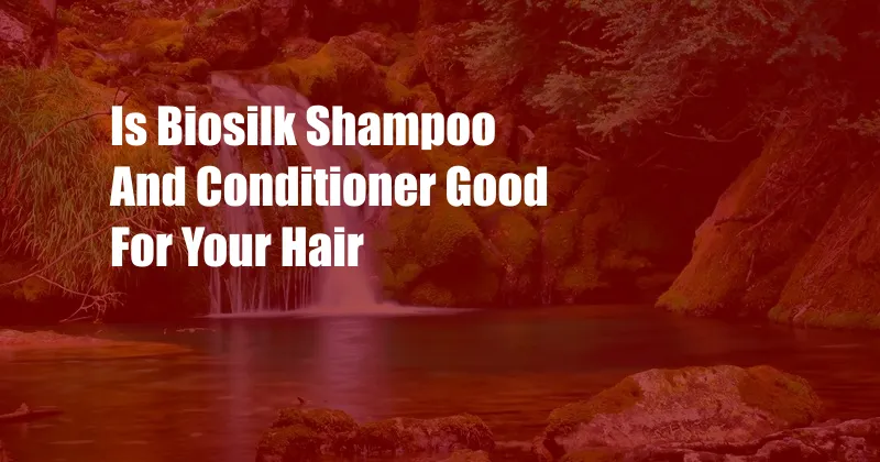 Is Biosilk Shampoo And Conditioner Good For Your Hair