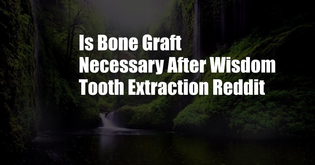 Is Bone Graft Necessary After Wisdom Tooth Extraction Reddit