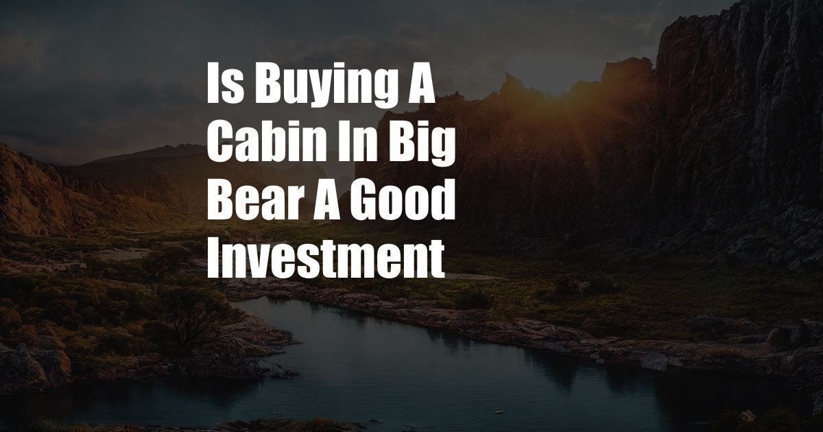 Is Buying A Cabin In Big Bear A Good Investment