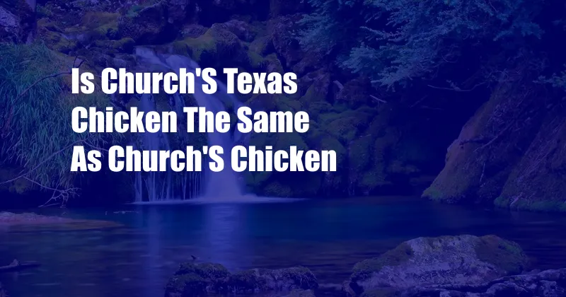 Is Church'S Texas Chicken The Same As Church'S Chicken