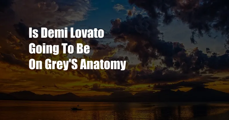 Is Demi Lovato Going To Be On Grey'S Anatomy