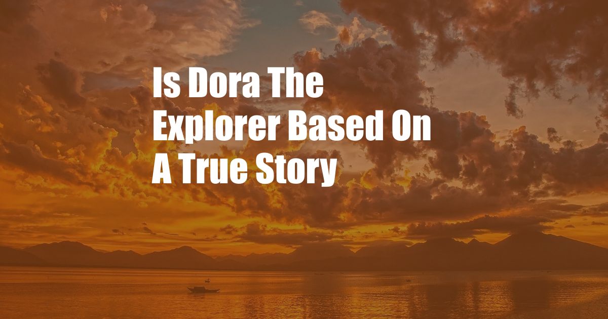 Is Dora The Explorer Based On A True Story