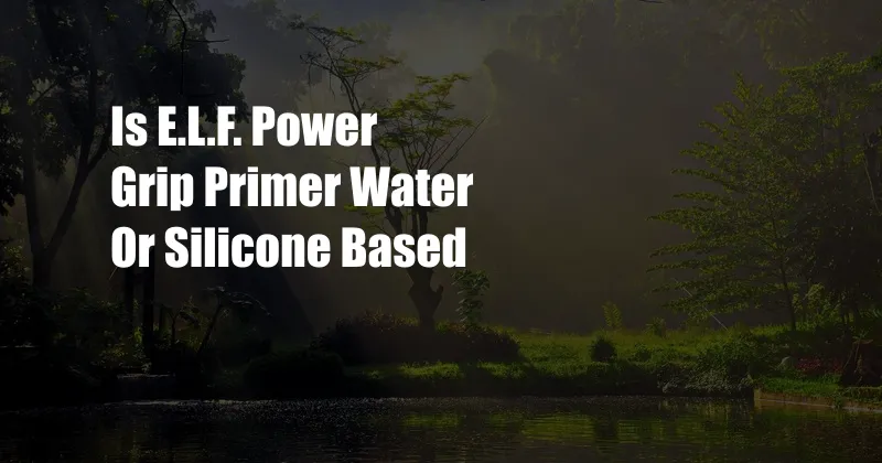 Is E.L.F. Power Grip Primer Water Or Silicone Based