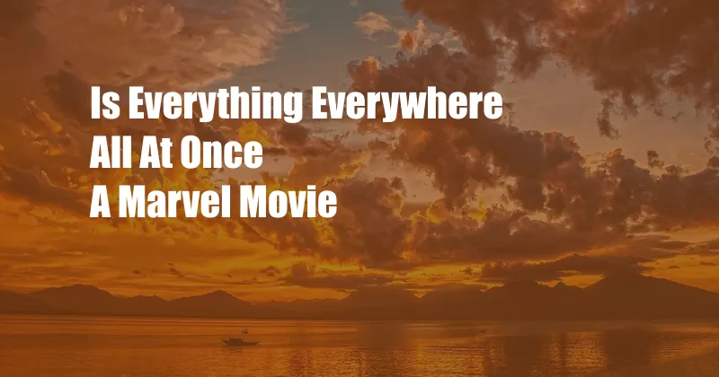 Is Everything Everywhere All At Once A Marvel Movie