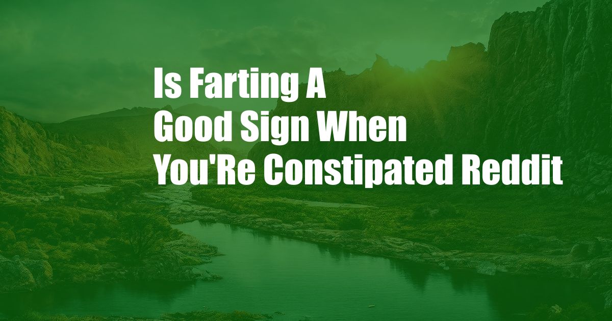 Is Farting A Good Sign When You'Re Constipated Reddit