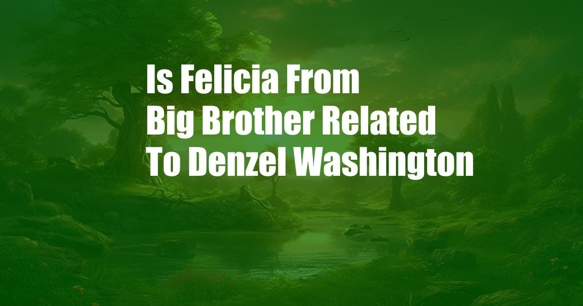 Is Felicia From Big Brother Related To Denzel Washington