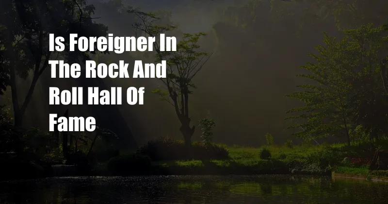 Is Foreigner In The Rock And Roll Hall Of Fame