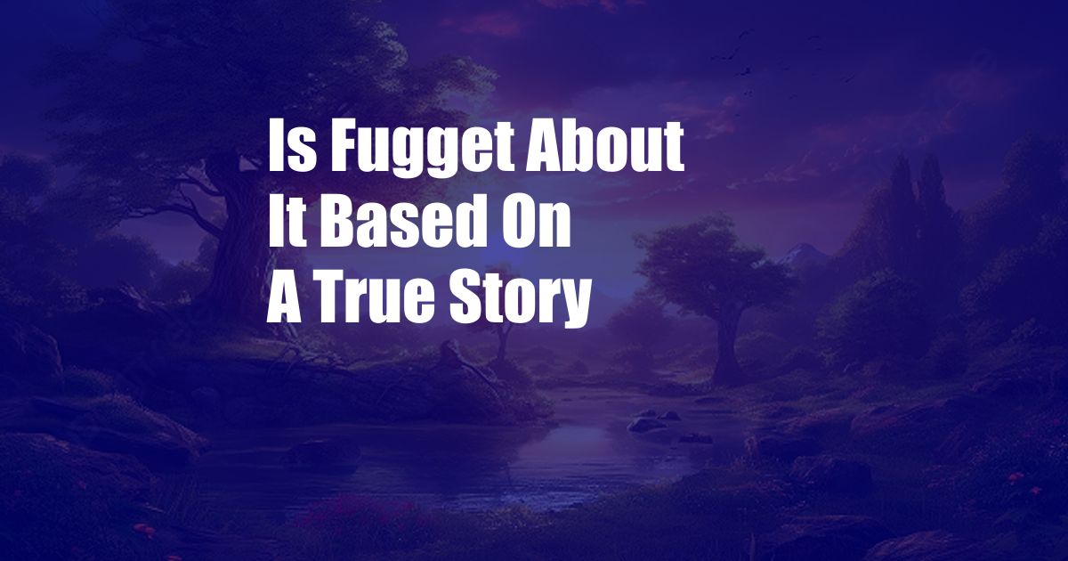 Is Fugget About It Based On A True Story
