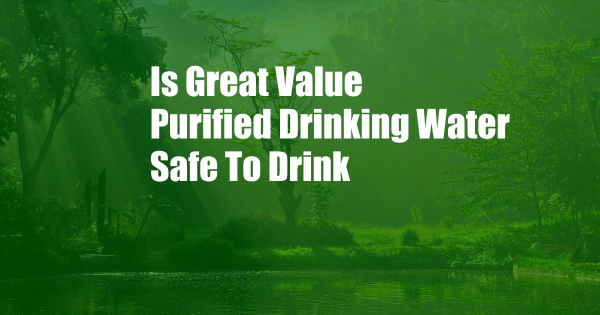 Is Great Value Purified Drinking Water Safe To Drink