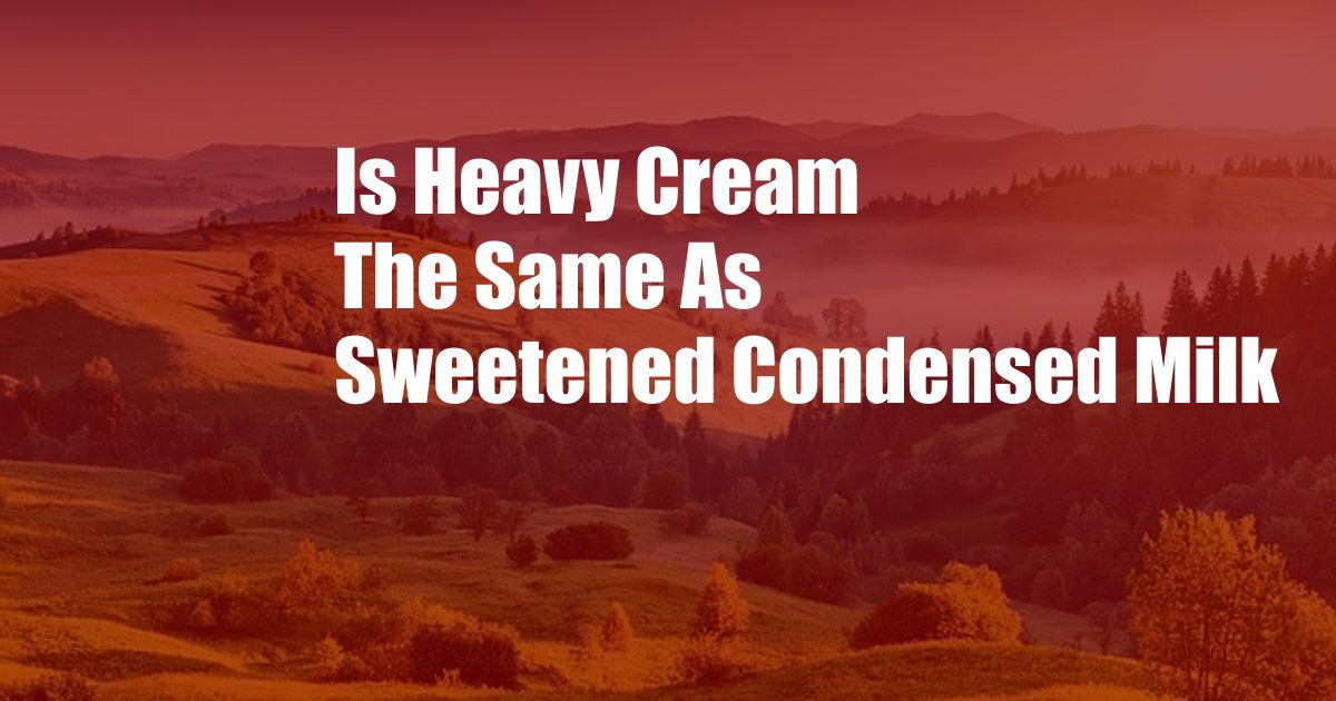 Is Heavy Cream The Same As Sweetened Condensed Milk