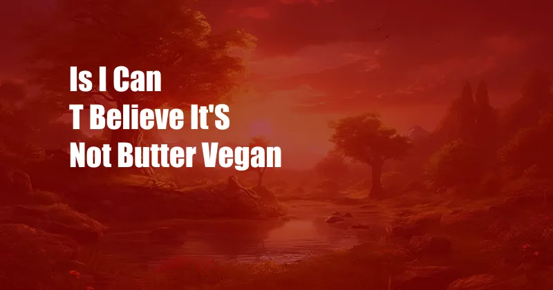 Is I Can T Believe It'S Not Butter Vegan