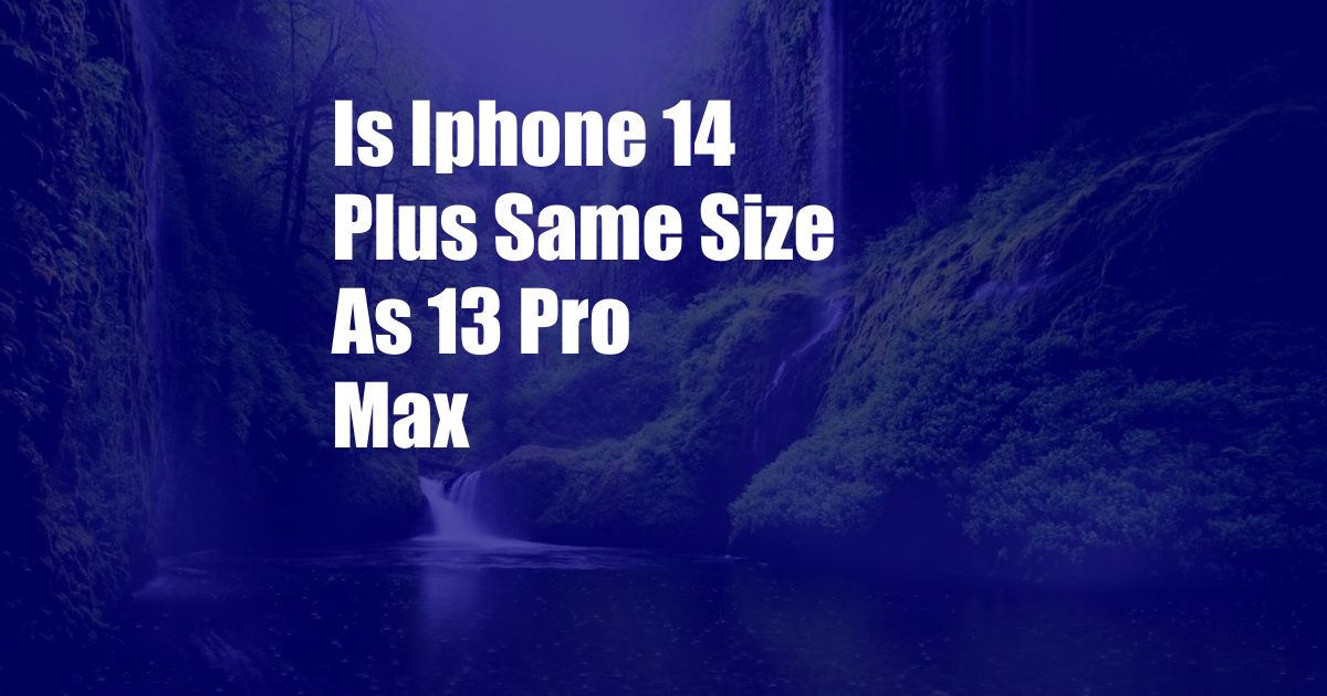 Is Iphone 14 Plus Same Size As 13 Pro Max