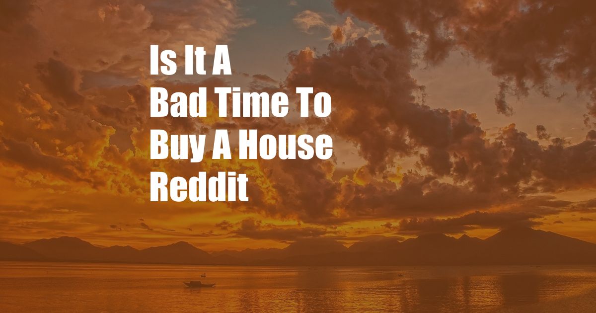 Is It A Bad Time To Buy A House Reddit