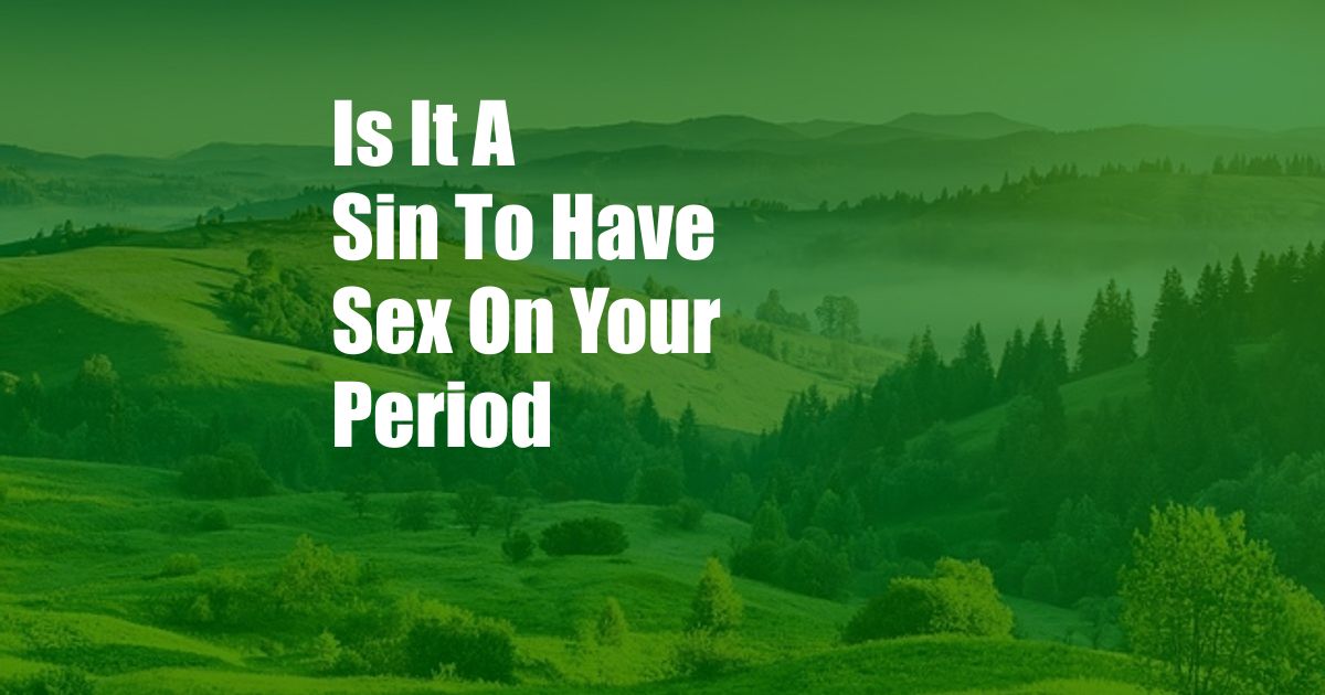 Is It A Sin To Have Sex On Your Period