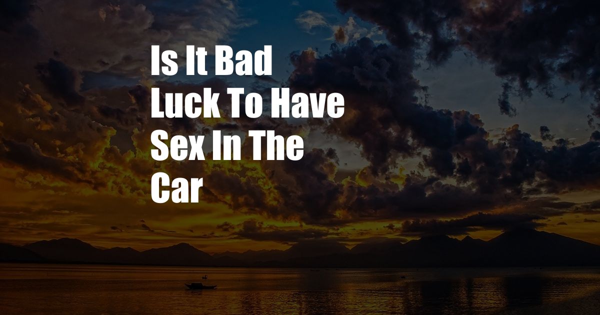 Is It Bad Luck To Have Sex In The Car