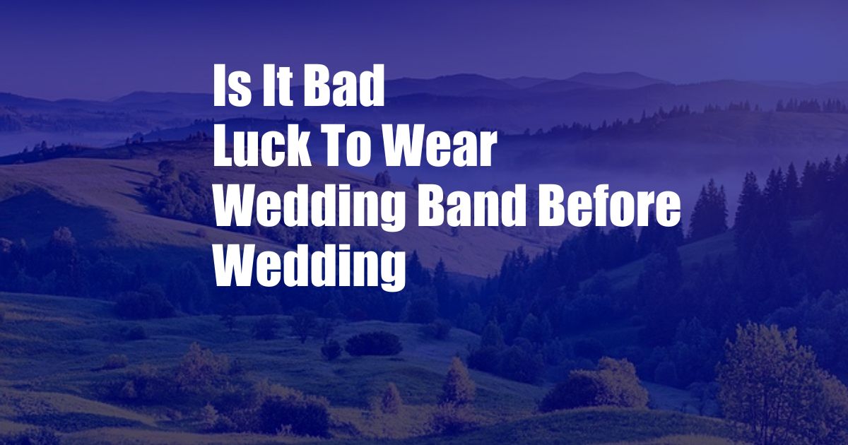 Is It Bad Luck To Wear Wedding Band Before Wedding