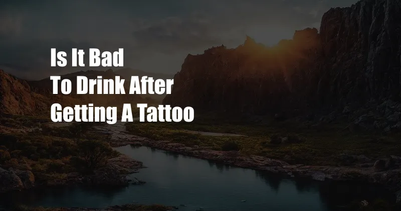 Is It Bad To Drink After Getting A Tattoo