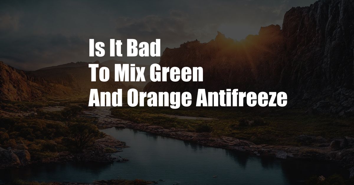 Is It Bad To Mix Green And Orange Antifreeze