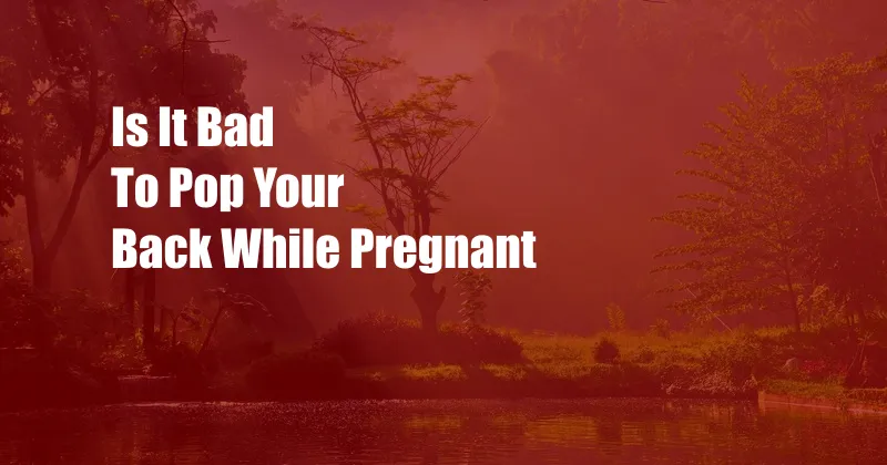 Is It Bad To Pop Your Back While Pregnant