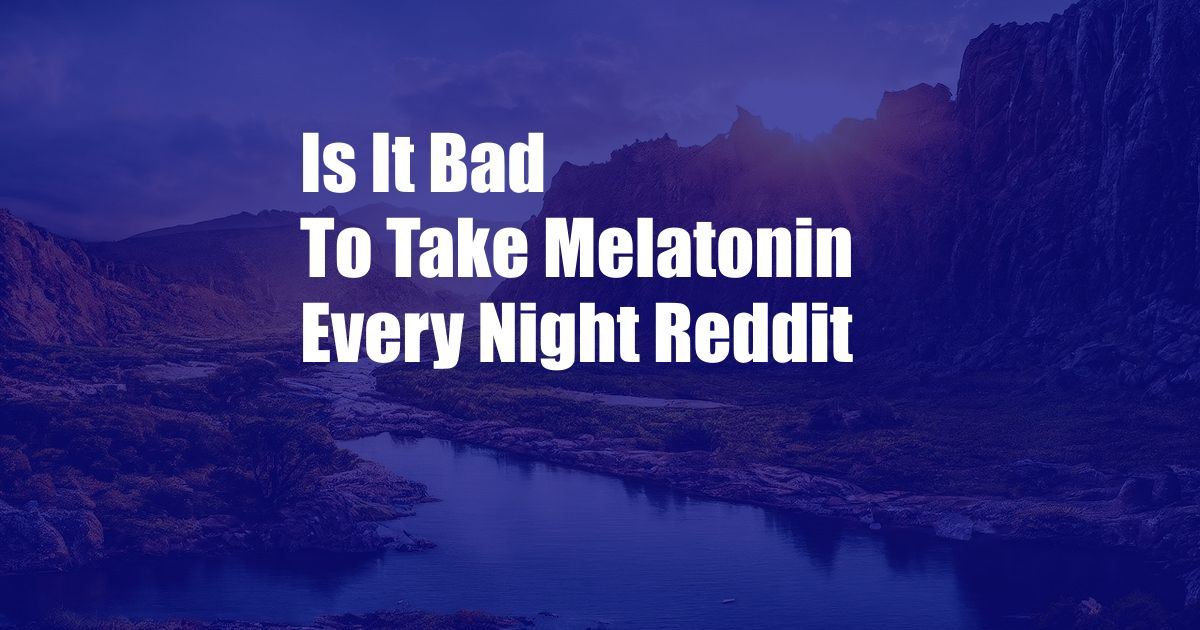 Is It Bad To Take Melatonin Every Night Reddit