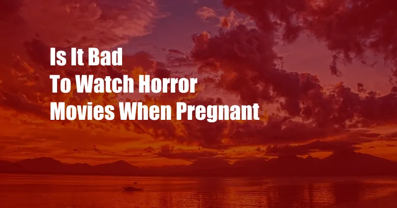 Is It Bad To Watch Horror Movies When Pregnant