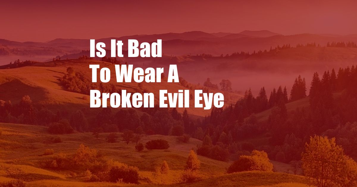 Is It Bad To Wear A Broken Evil Eye