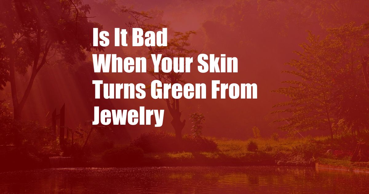 Is It Bad When Your Skin Turns Green From Jewelry