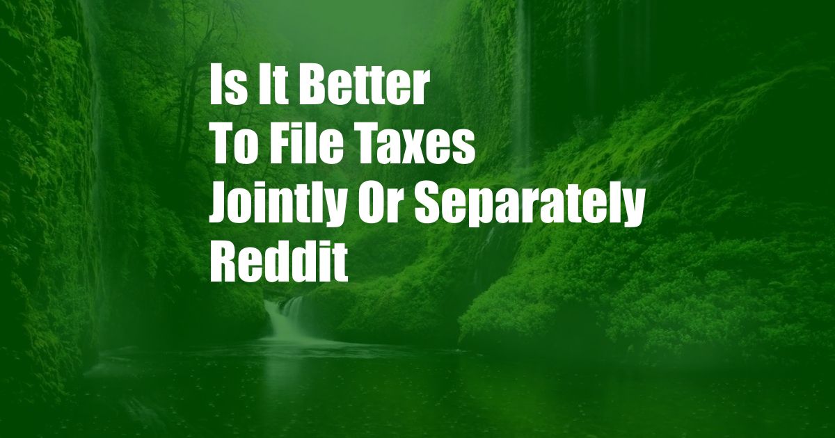 Is It Better To File Taxes Jointly Or Separately Reddit