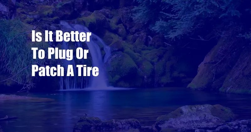 Is It Better To Plug Or Patch A Tire